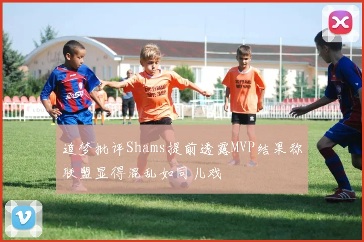 追梦批评Shams提前透露MVP结果称联盟显得混乱如同儿戏