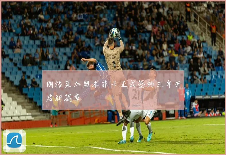 朗格莱加盟本菲卡正式签约三年开启新篇章