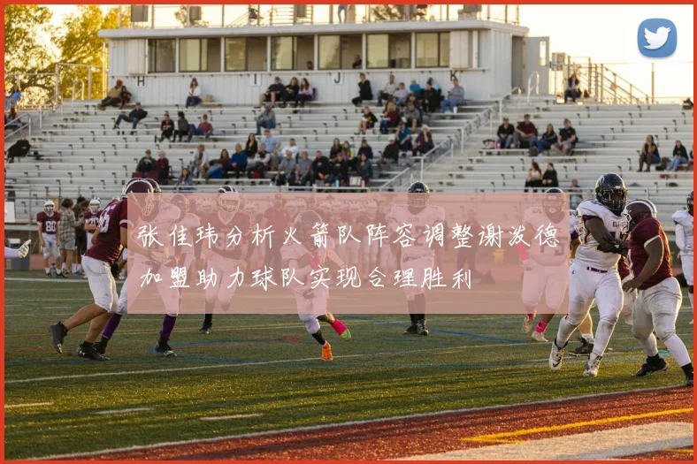 张佳玮分析火箭队阵容调整谢泼德加盟助力球队实现合理胜利