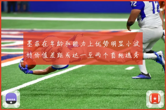 墨菲在年龄和能力上优势明显小波特价值差距或达一至两个首轮选秀权