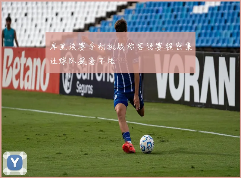库里谈赛季初挑战称客场赛程密集让球队疲惫不堪