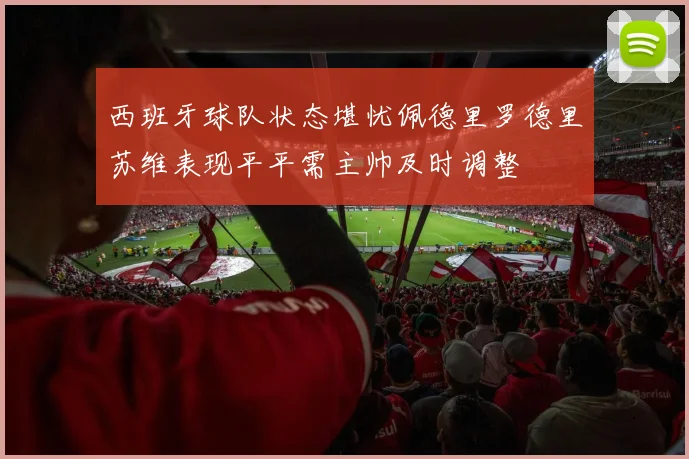 西班牙球队状态堪忧佩德里罗德里苏维表现平平需主帅及时调整