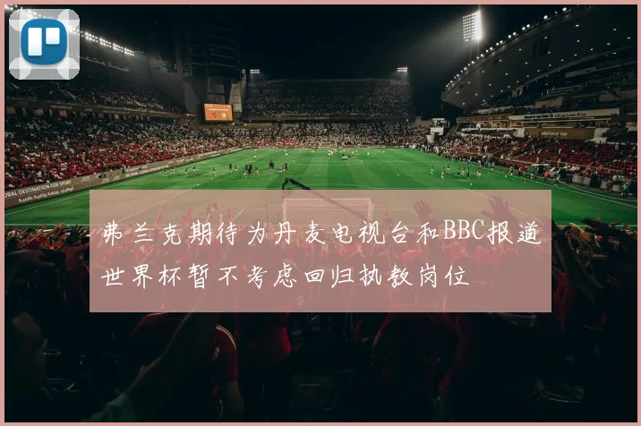 弗兰克期待为丹麦电视台和BBC报道世界杯暂不考虑回归执教岗位