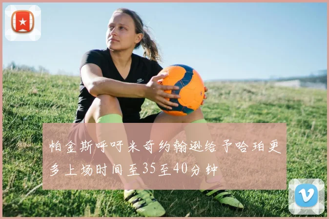 帕金斯呼吁米奇约翰逊给予哈珀更多上场时间至35至40分钟