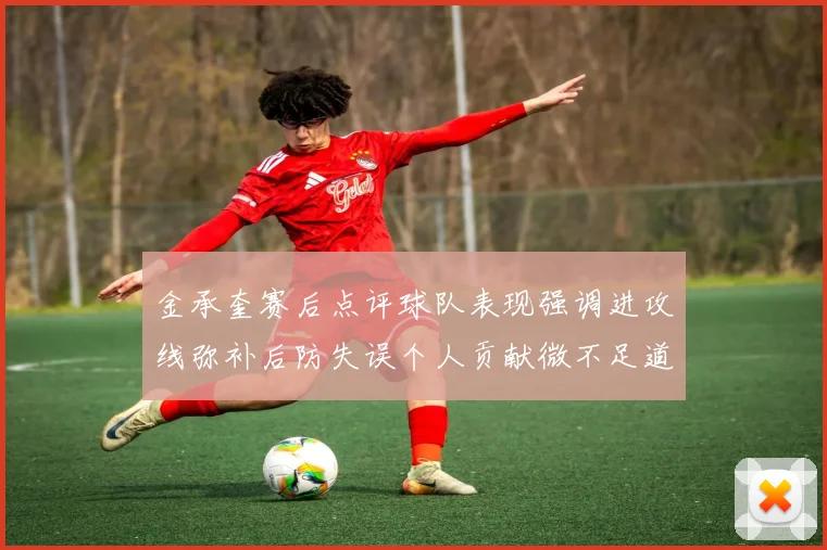 金承奎赛后点评球队表现强调进攻线弥补后防失误个人贡献微不足道