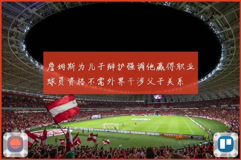詹姆斯为儿子辩护强调他赢得职业球员资格不需外界干涉父子关系