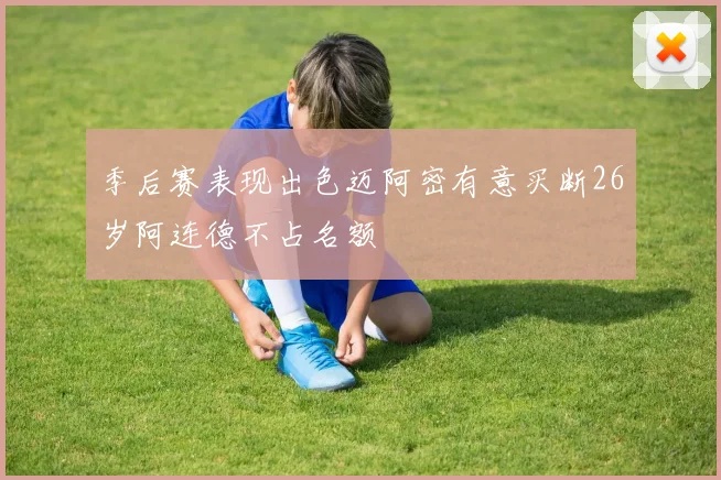 季后赛表现出色迈阿密有意买断26岁阿连德不占名额
