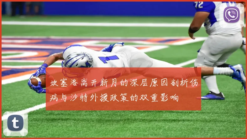 坎塞洛离开新月的深层原因剖析伤病与沙特外援政策的双重影响